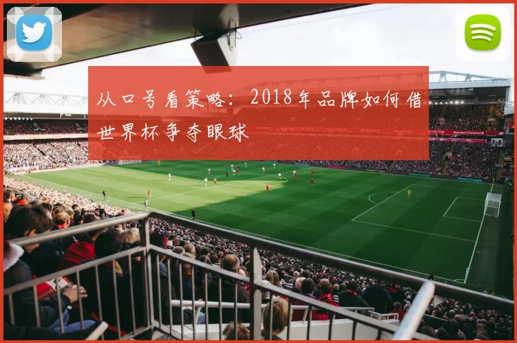 从口号看策略：2018年品牌如何借世界杯争夺眼球
