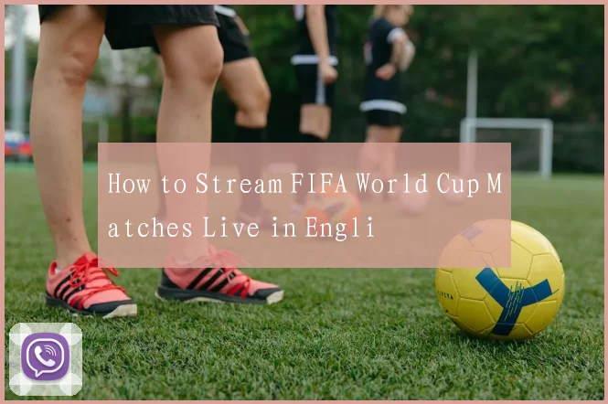 How to Stream FIFA World Cup Matches Live in Engli