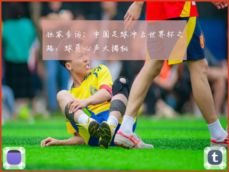独家专访：中国足球冲击世界杯之路，球员心声大揭秘