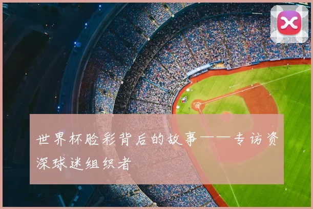 世界杯脸彩背后的故事——专访资深球迷组织者