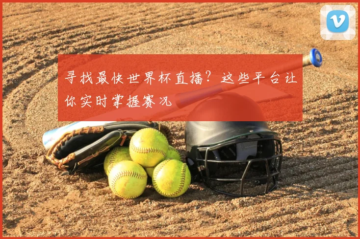 寻找最快世界杯直播?这些平台让你实时掌握赛况