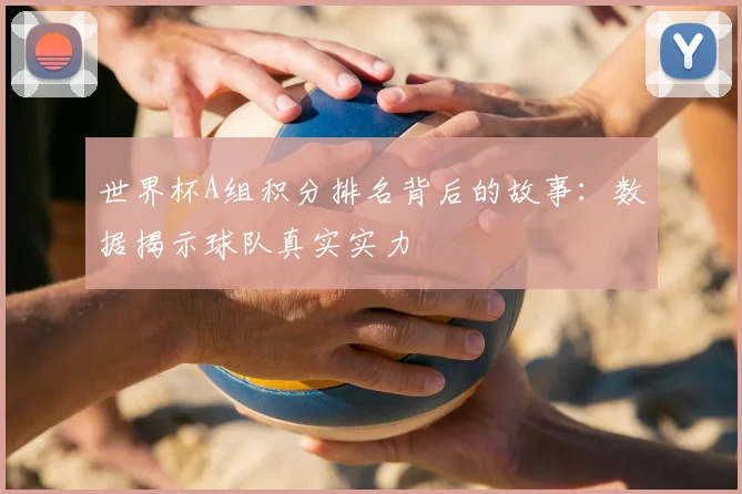 世界杯A组积分排名背后的故事：数据揭示球队真实实力