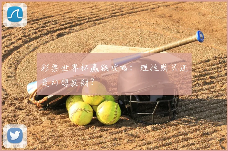 彩票世界杯赢钱攻略:理性购买还是幻想发财?