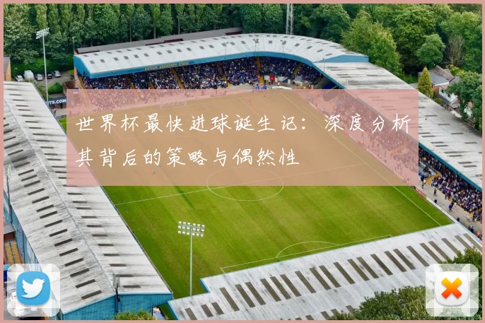世界杯最快进球诞生记：深度分析其背后的策略与偶然性