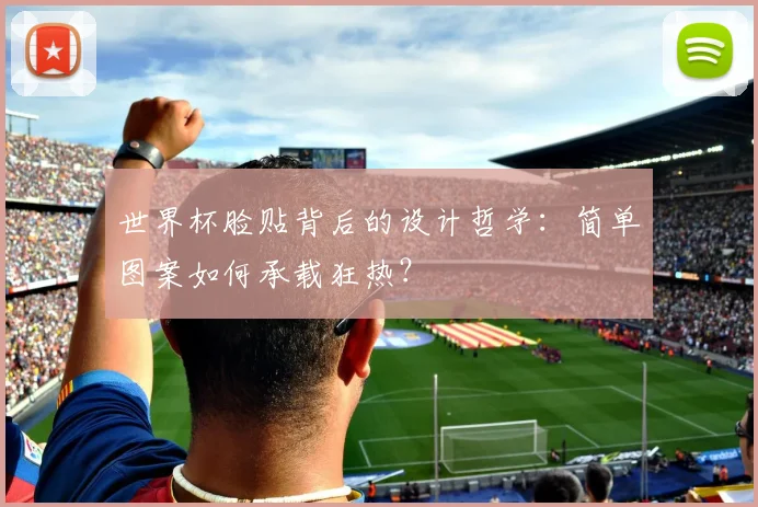 世界杯脸贴背后的设计哲学:简单图案如何承载狂热?