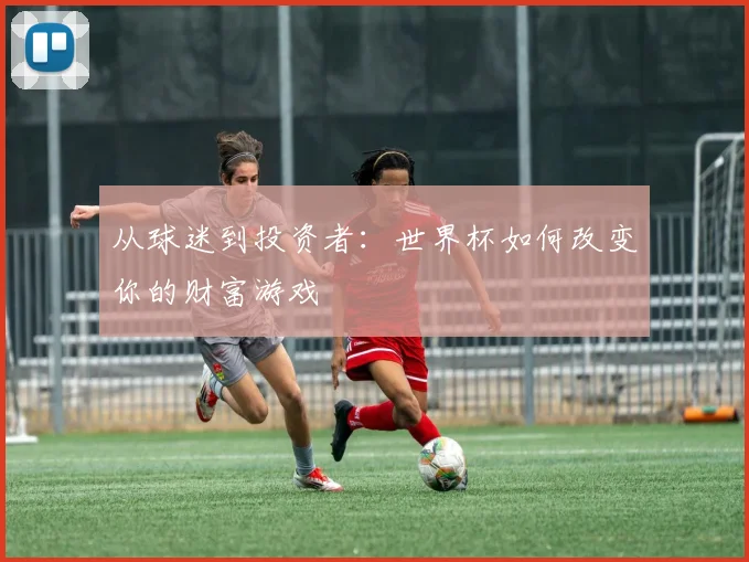 从球迷到投资者:世界杯如何改变你的财富游戏